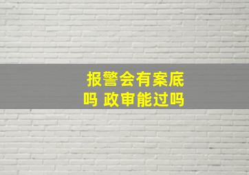 报警会有案底吗 政审能过吗